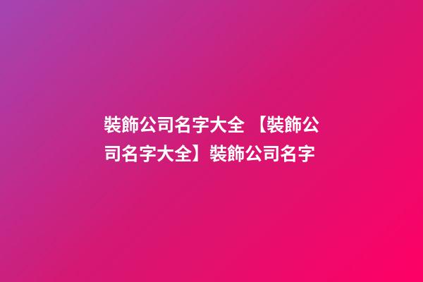 裝飾公司名字大全 【裝飾公司名字大全】裝飾公司名字-第1張-公司起名-玄機派